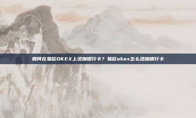 如何在易欧OKEX上添加银行卡？易欧okex怎么添加银行卡