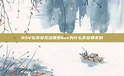 BSV在币安无法搜索bsv为什么币安搜不到