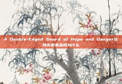 A Double-Edged Sword of Hope and Danger比特币是毒品吗为什么