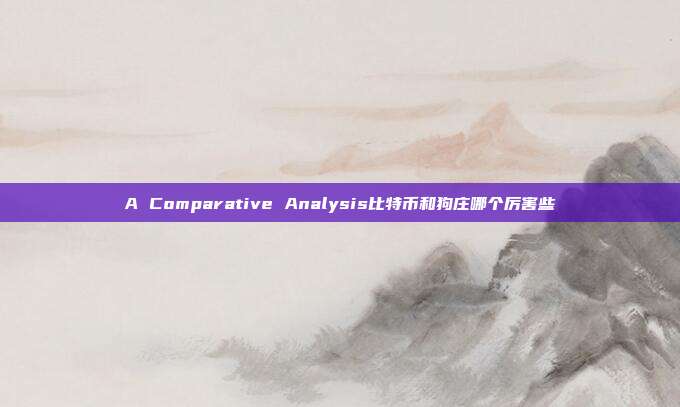 A Comparative Analysis比特币和狗庄哪个厉害些