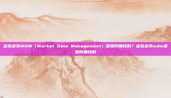 虚拟货币MDM（Market Data Management）是如何赚钱的？虚拟货币mdm是如何赚钱的