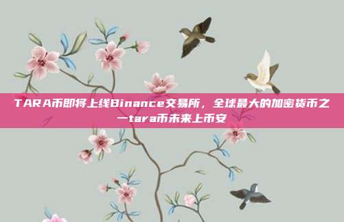 TARA币即将上线Binance交易所，全球最大的加密货币之一tara币未来上币安