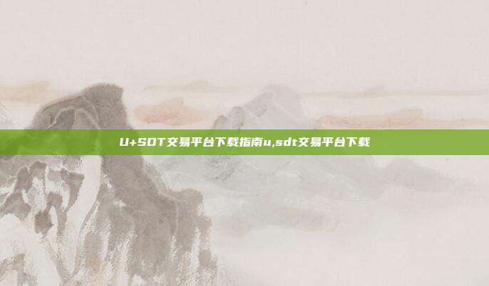 U+SDT交易平台下载指南u,sdt交易平台下载