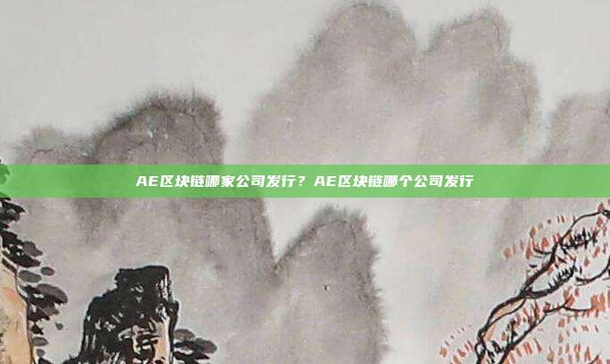 AE区块链哪家公司发行？AE区块链哪个公司发行