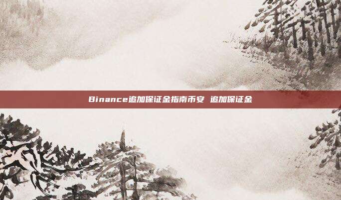 Binance追加保证金指南币安 追加保证金