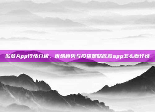 欧意App行情分析，市场趋势与投资策略欧意app怎么看行情