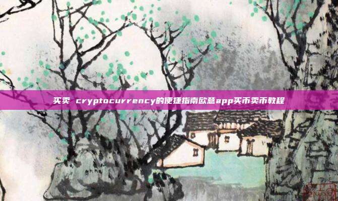 买卖 cryptocurrency的便捷指南欧意app买币卖币教程