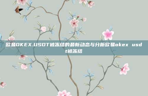 欧易OKEX.USDT被冻结的最新动态与分析欧易okex usdt被冻结