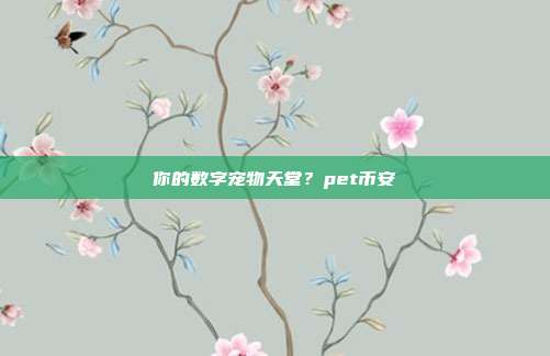 你的数字宠物天堂？pet币安