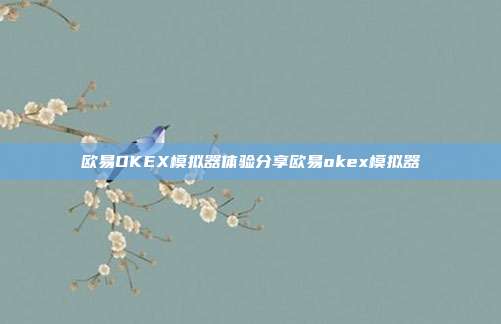 欧易OKEX模拟器体验分享欧易okex模拟器