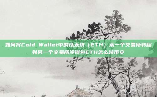 如何将Cold Wallet中的以太坊（ETH）从一个交易所转移到另一个交易所冷钱包ETH怎么转币安