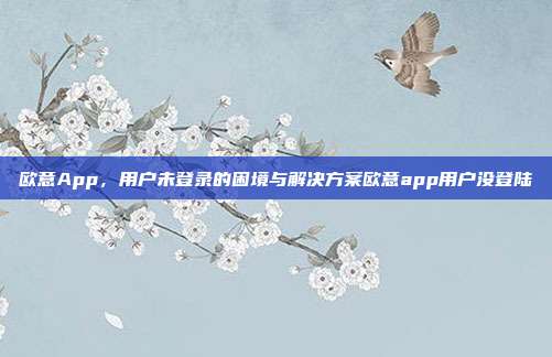 欧意App，用户未登录的困境与解决方案欧意app用户没登陆