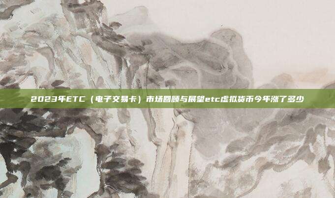 2023年ETC（电子交易卡）市场回顾与展望etc虚拟货币今年涨了多少