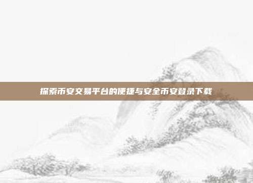 探索币安交易平台的便捷与安全币安登录下载