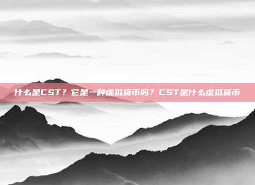 什么是CST？它是一种虚拟货币吗？CST是什么虚拟货币