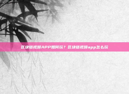 区块链视频APP如何玩？区块链视频app怎么玩