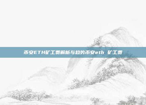 币安ETH矿工费解析与趋势币安eth 矿工费