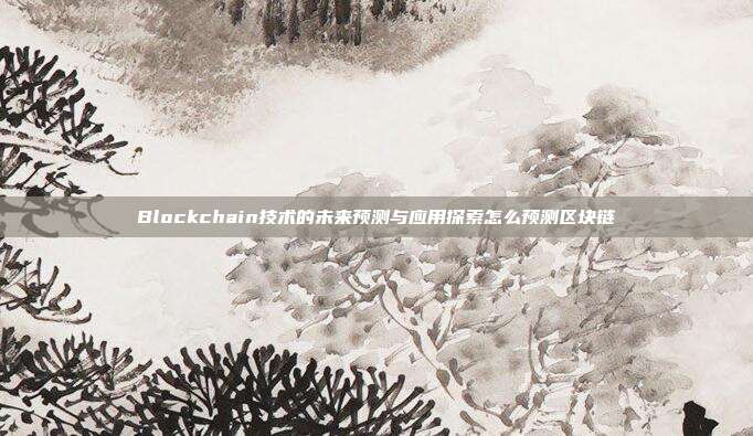 Blockchain技术的未来预测与应用探索怎么预测区块链