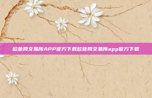 欧意网交易所APP官方下载欧意网交易所app官方下载