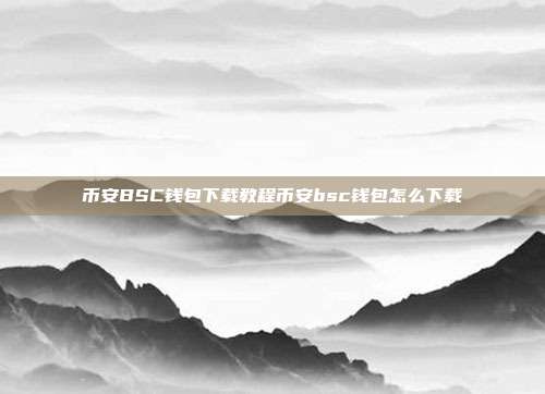 币安BSC钱包下载教程币安bsc钱包怎么下载