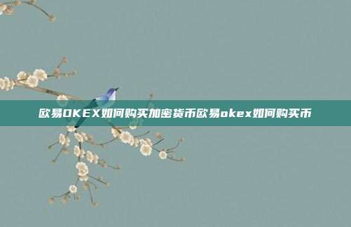 欧易OKEX如何购买加密货币欧易okex如何购买币