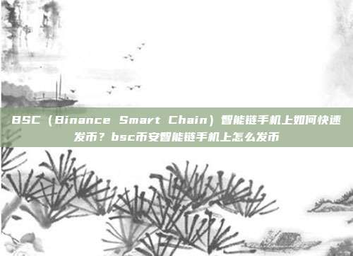 BSC（Binance Smart Chain）智能链手机上如何快速发币？bsc币安智能链手机上怎么发币