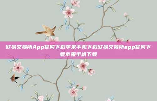 欧易交易所App官网下载苹果手机下载欧易交易所app官网下载苹果手机下载