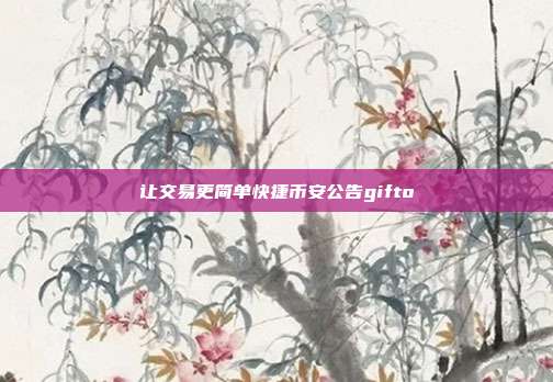 让交易更简单快捷币安公告gifto