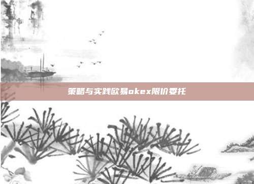 策略与实践欧易okex限价委托