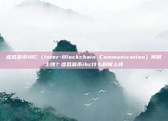 虚拟货币IBC（Inter-Blockchain Communication）何时上线？虚拟货币ibc什么时候上线