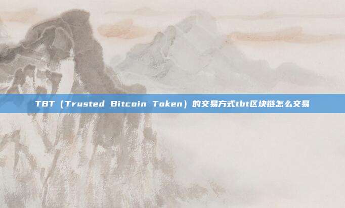 TBT（Trusted Bitcoin Token）的交易方式tbt区块链怎么交易