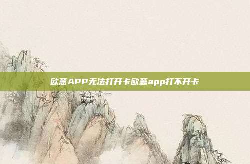 欧意APP无法打开卡欧意app打不开卡