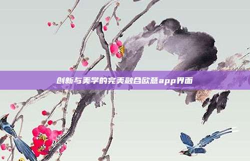 创新与美学的完美融合欧意app界面