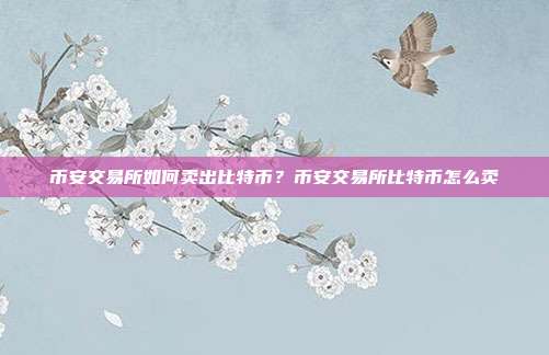 币安交易所如何卖出比特币？币安交易所比特币怎么卖