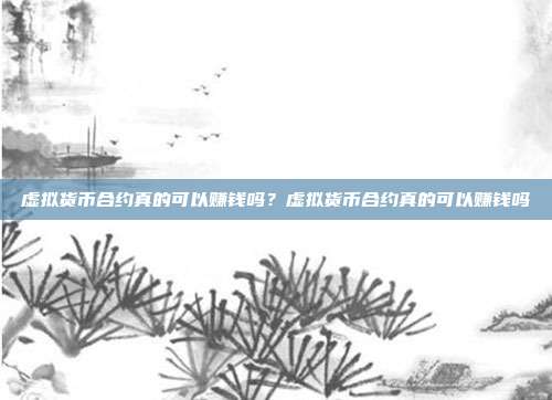 虚拟货币合约真的可以赚钱吗？虚拟货币合约真的可以赚钱吗