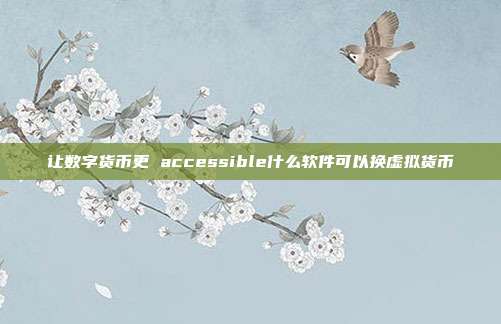 让数字货币更 accessible什么软件可以换虚拟货币