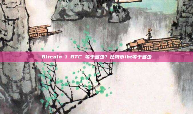 Bitcoin 1 BTC 等于多少？比特币1bt等于多少