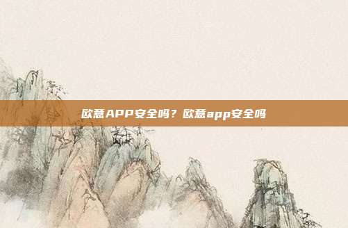 欧意APP安全吗？欧意app安全吗