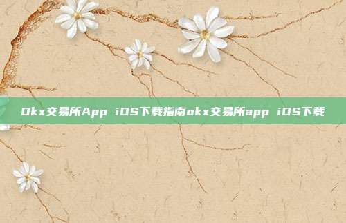 Okx交易所App iOS下载指南okx交易所app iOS下载