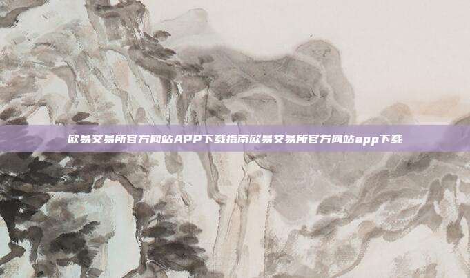 欧易交易所官方网站APP下载指南欧易交易所官方网站app下载