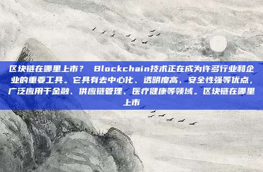 区块链在哪里上市？ Blockchain技术正在成为许多行业和企业的重要工具。它具有去中心化、透明度高、安全性强等优点，广泛应用于金融、供应链管理、医疗健康等领域。区块链在哪里上市