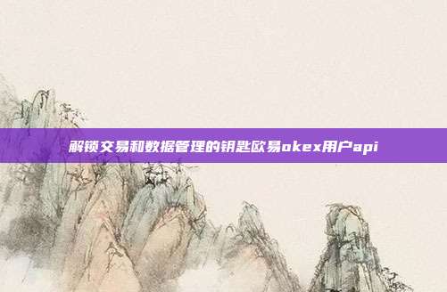 解锁交易和数据管理的钥匙欧易okex用户api