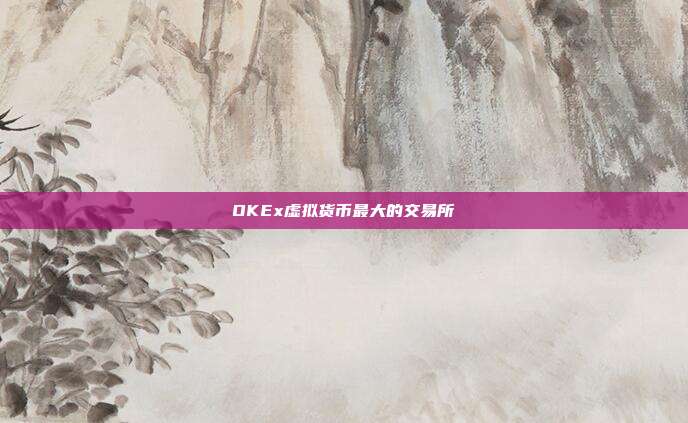 OKEx虚拟货币最大的交易所