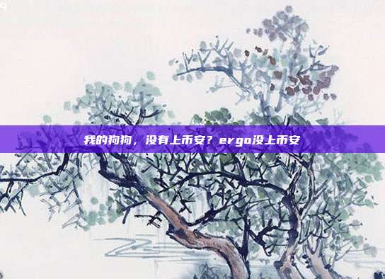 我的狗狗，没有上币安？ergo没上币安