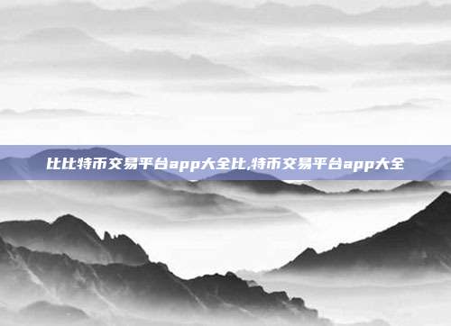 比比特币交易平台app大全比,特币交易平台app大全