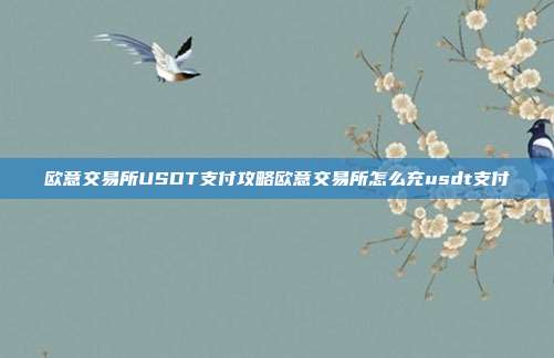 欧意交易所USDT支付攻略欧意交易所怎么充usdt支付