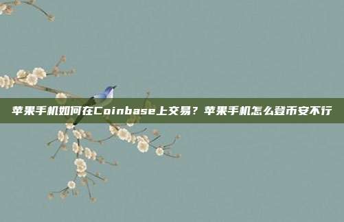 苹果手机如何在Coinbase上交易？苹果手机怎么登币安不行