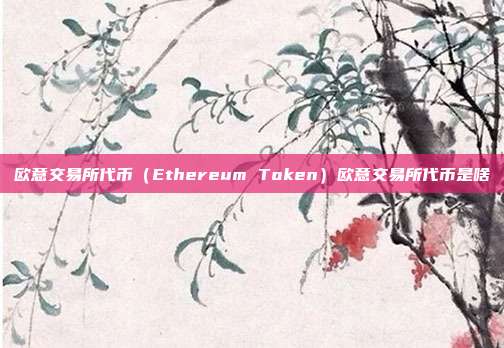 欧意交易所代币（Ethereum Token）欧意交易所代币是啥