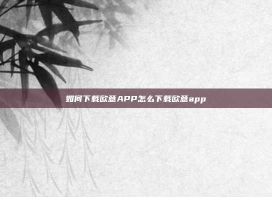 如何下载欧意APP怎么下载欧意app