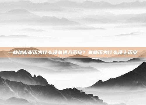 一些加密货币为什么没有进入币安？有些币为什么没上币安